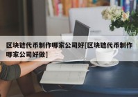 区块链代币制作哪家公司好[区块链代币制作哪家公司好做]