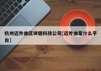 杭州迈外迪区块链科技公司[迈外迪是什么平台]