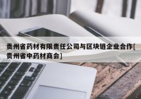 贵州省药材有限责任公司与区块链企业合作[贵州省中药材商会]