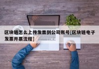 区块链怎么上传发票到公司账号[区块链电子发票开票流程]