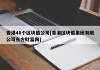 香港40个区块链公司[香港区块链集团有限公司东方财富网]