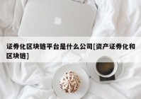 证券化区块链平台是什么公司[资产证券化和区块链]