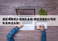 做区块链的公司团队名称[做区块链的公司团队名称怎么取]