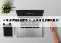 天津区块链备案的公司[区块链信息服务备案第一批]