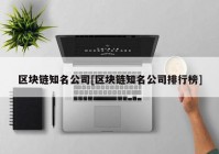 区块链知名公司[区块链知名公司排行榜]