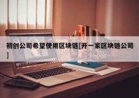 初创公司希望使用区块链[开一家区块链公司]