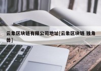 云象区块链有限公司地址[云象区块链 独角兽]