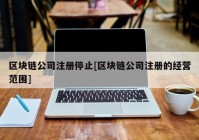 区块链公司注册停止[区块链公司注册的经营范围]