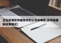 正在应用区块链技术的公司有哪些[区块链最新应用模式]