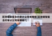 区块链智能合约审计公司有哪些[区块链智能合约审计公司有哪些?]