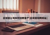 区块链公司如何招聘客户[区块链招聘网站]