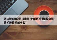 区块链a股公司技术排行榜[区块链a股公司技术排行榜前十名]