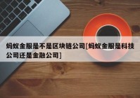 蚂蚁金服是不是区块链公司[蚂蚁金服是科技公司还是金融公司]