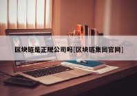 区块链是正规公司吗[区块链集团官网]