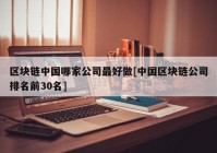 区块链中国哪家公司最好做[中国区块链公司排名前30名]