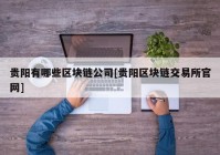 贵阳有哪些区块链公司[贵阳区块链交易所官网]