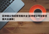 区块链公司经营范围大全[区块链公司经营范围大全最新]