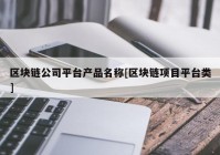 区块链公司平台产品名称[区块链项目平台类]