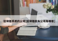 区块链系统的公司[区块链巨头公司有哪些]