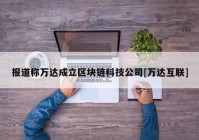 报道称万达成立区块链科技公司[万达互联]