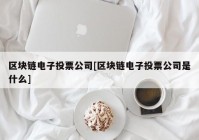 区块链电子投票公司[区块链电子投票公司是什么]