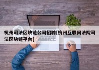 杭州司法区块链公司招聘[杭州互联网法院司法区块链平台]