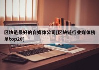 区块链最好的自媒体公司[区块链行业媒体榜单top20]