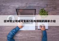 区块链公司或可免除5年所得税的简单介绍