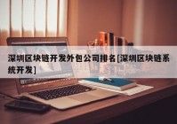 深圳区块链开发外包公司排名[深圳区块链系统开发]