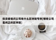 投资者提问公司有什么区块链专利[哪些公司是纯正的区块链]