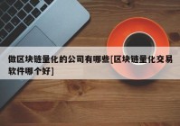 做区块链量化的公司有哪些[区块链量化交易软件哪个好]