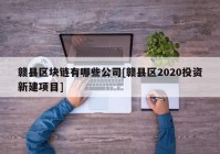 赣县区块链有哪些公司[赣县区2020投资新建项目]