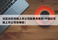 证监会区块链上市公司股票有哪些[中国区块链上市公司有哪些]