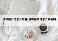 区块链公司怎么取名[区块链公司怎么取名的]